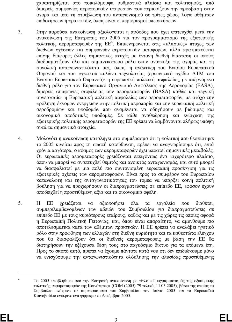 Στην παρούσα ανακοίνωση αξιολογείται η πρόοδος που έχει επιτευχθεί μετά την ανακοίνωση της Επιτροπής του 2005 για τον προγραμματισμό της εξωτερικής πολιτικής αερομεταφορών της ΕΕ 4.