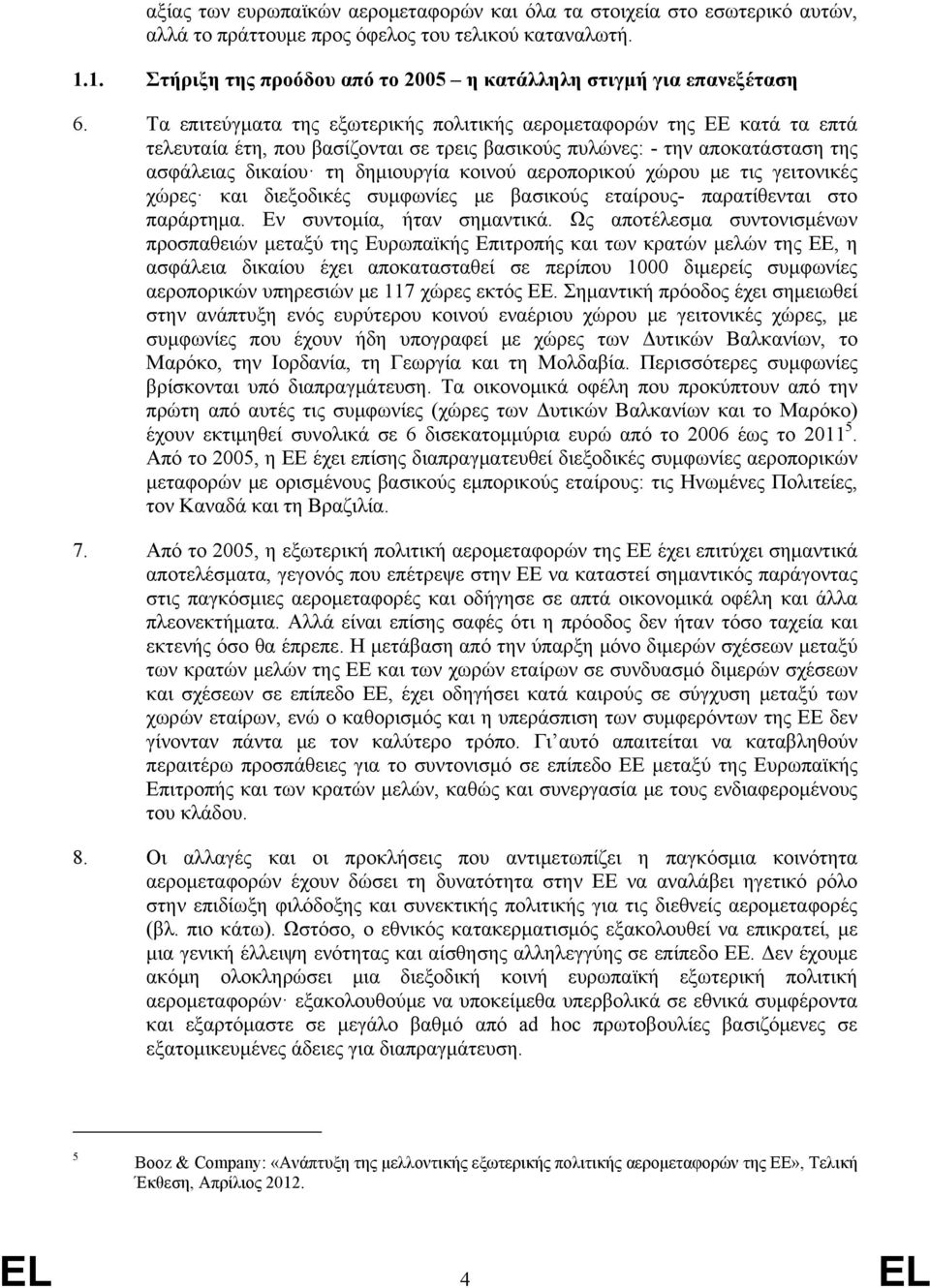 Τα επιτεύγματα της εξωτερικής πολιτικής αερομεταφορών της ΕΕ κατά τα επτά τελευταία έτη, που βασίζονται σε τρεις βασικούς πυλώνες: - την αποκατάσταση της ασφάλειας δικαίου τη δημιουργία κοινού