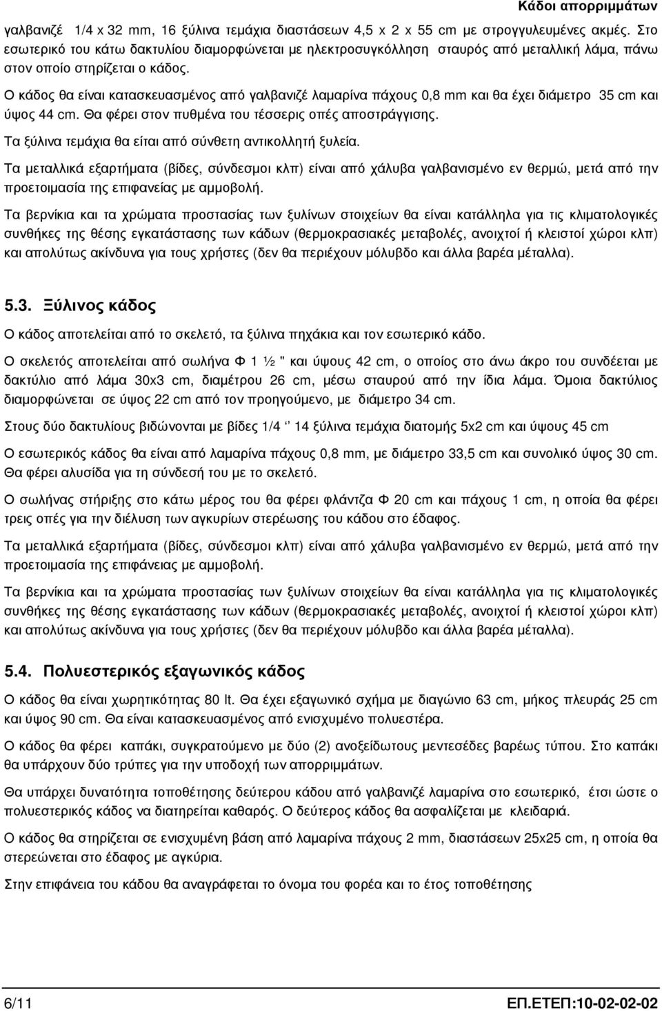 Ο κάδος θα είναι κατασκευασµένος από γαλβανιζέ λαµαρίνα πάχους 0,8 mm και θα έχει διάµετρο 35 cm και ύψος 44 cm. Θα φέρει στον πυθµένα του τέσσερις οπές αποστράγγισης.