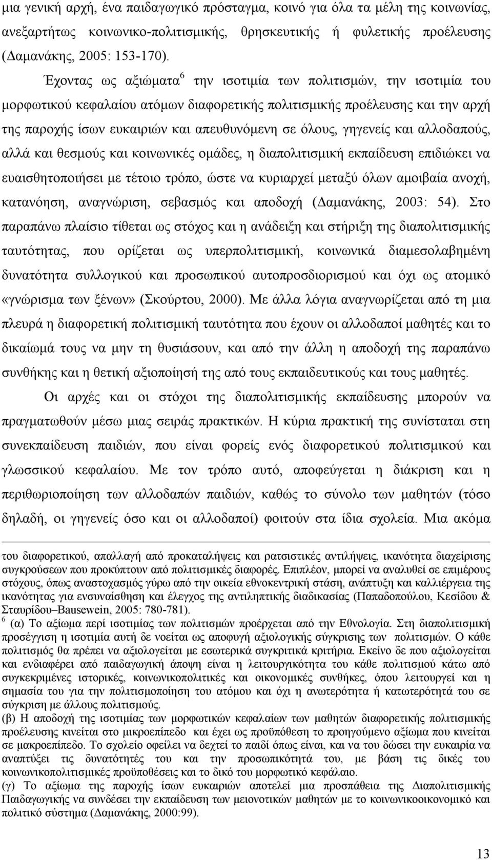 γηγενείς και αλλοδαπούς, αλλά και θεσμούς και κοινωνικές ομάδες, η διαπολιτισμική εκπαίδευση επιδιώκει να ευαισθητοποιήσει με τέτοιο τρόπο, ώστε να κυριαρχεί μεταξύ όλων αμοιβαία ανοχή, κατανόηση,