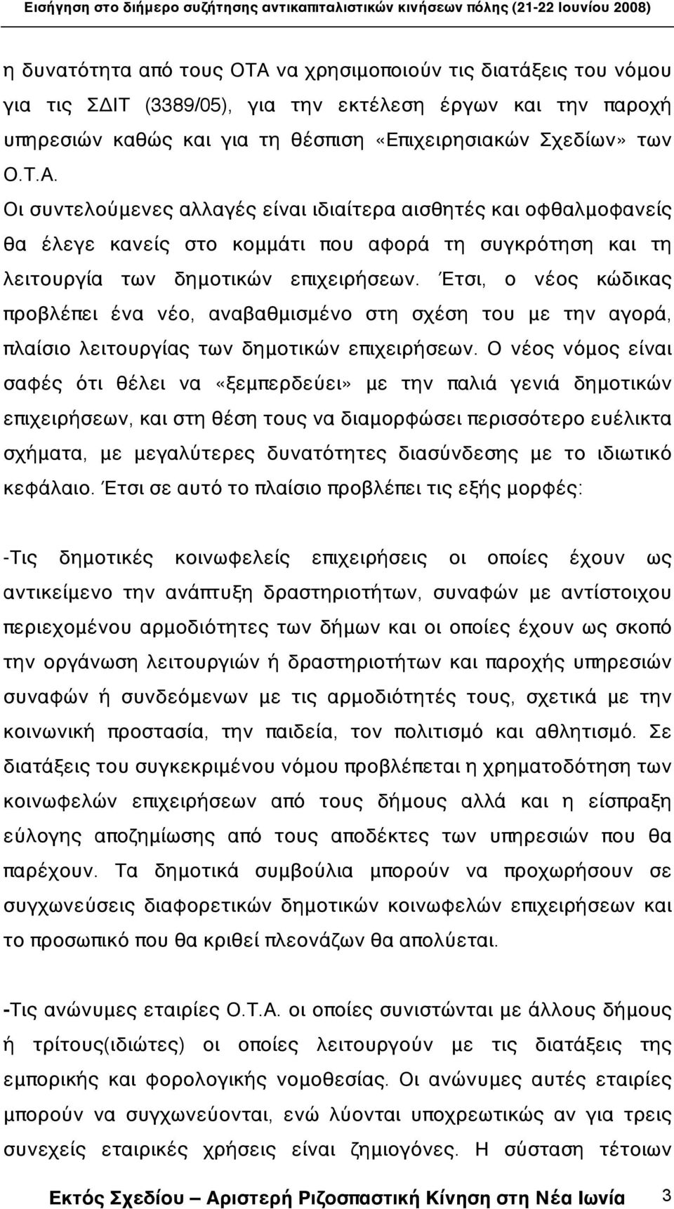 Ο νέος νόμος είναι σαφές ότι θέλει να «ξεμπερδεύει» με την παλιά γενιά δημοτικών επιχειρήσεων, και στη θέση τους να διαμορφώσει περισσότερο ευέλικτα σχήματα, με μεγαλύτερες δυνατότητες διασύνδεσης με