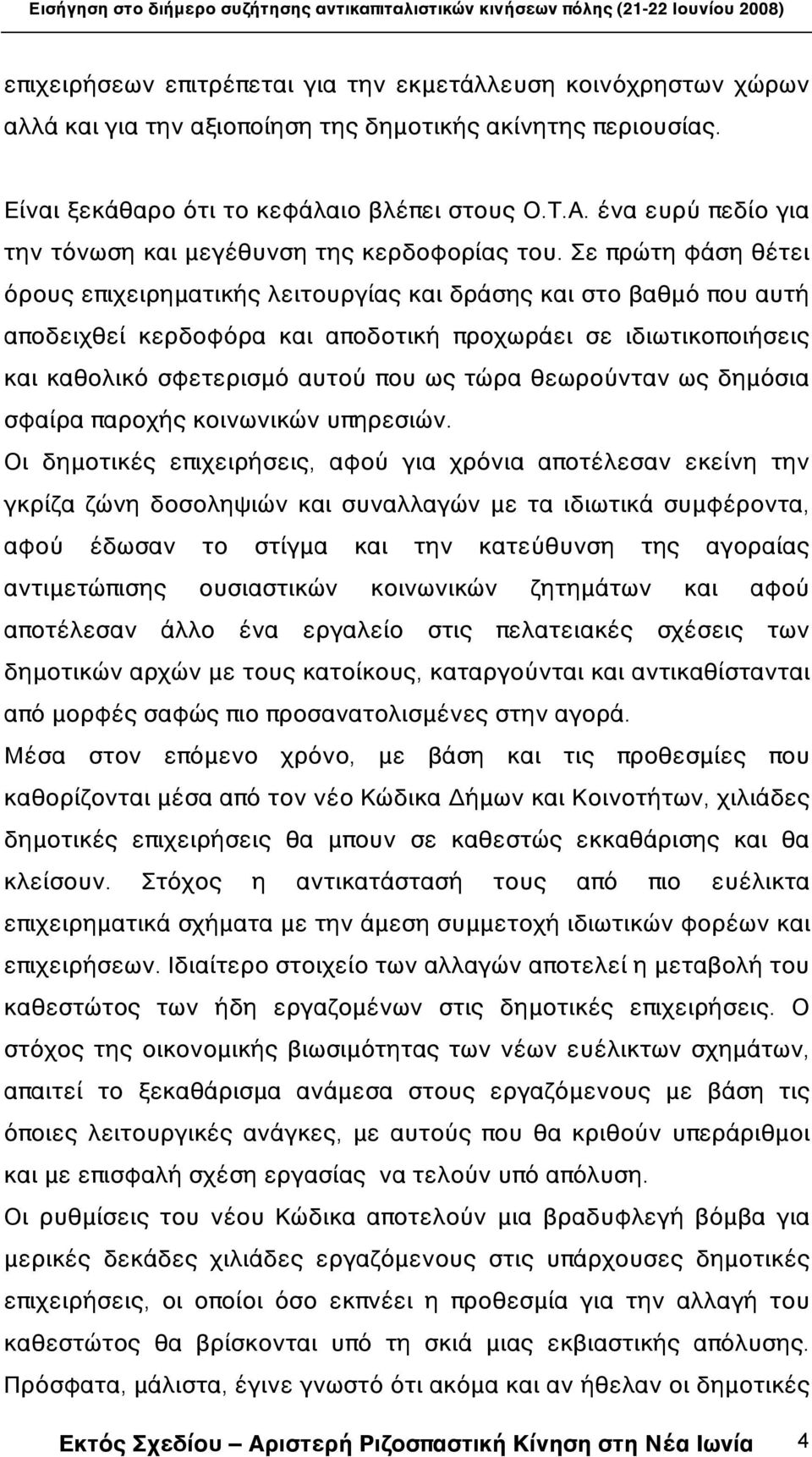 Σε πρώτη φάση θέτει όρους επιχειρηματικής λειτουργίας και δράσης και στο βαθμό που αυτή αποδειχθεί κερδοφόρα και αποδοτική προχωράει σε ιδιωτικοποιήσεις και καθολικό σφετερισμό αυτού που ως τώρα