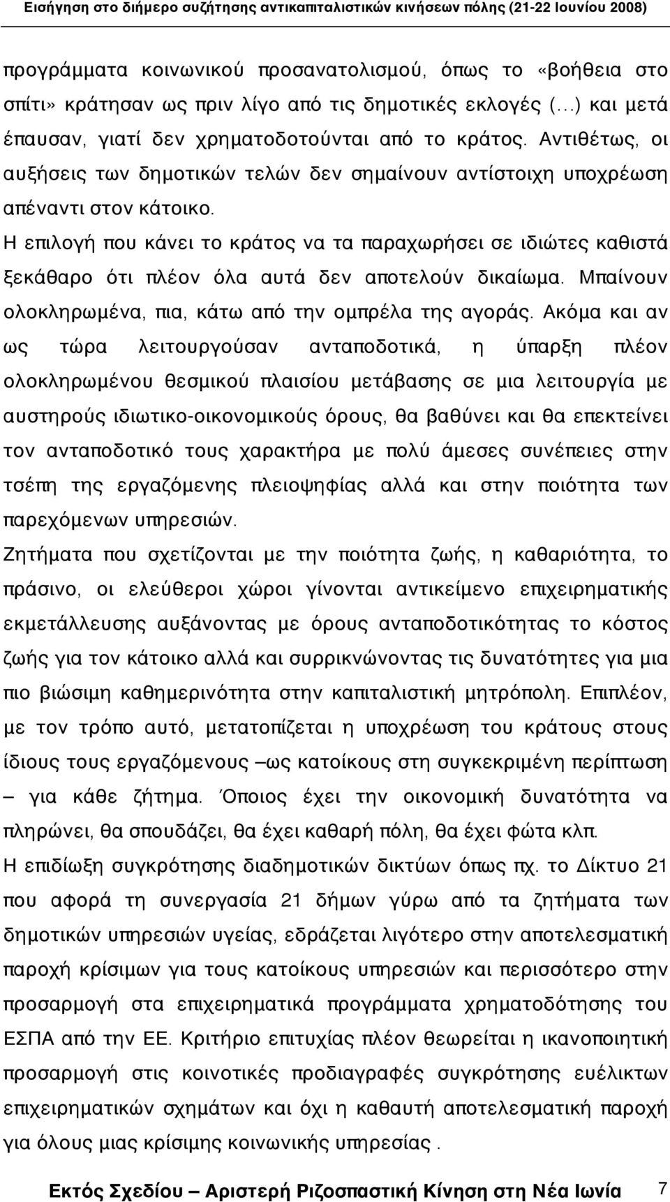 Η επιλογή που κάνει το κράτος να τα παραχωρήσει σε ιδιώτες καθιστά ξεκάθαρο ότι πλέον όλα αυτά δεν αποτελούν δικαίωμα. Μπαίνουν ολοκληρωμένα, πια, κάτω από την ομπρέλα της αγοράς.