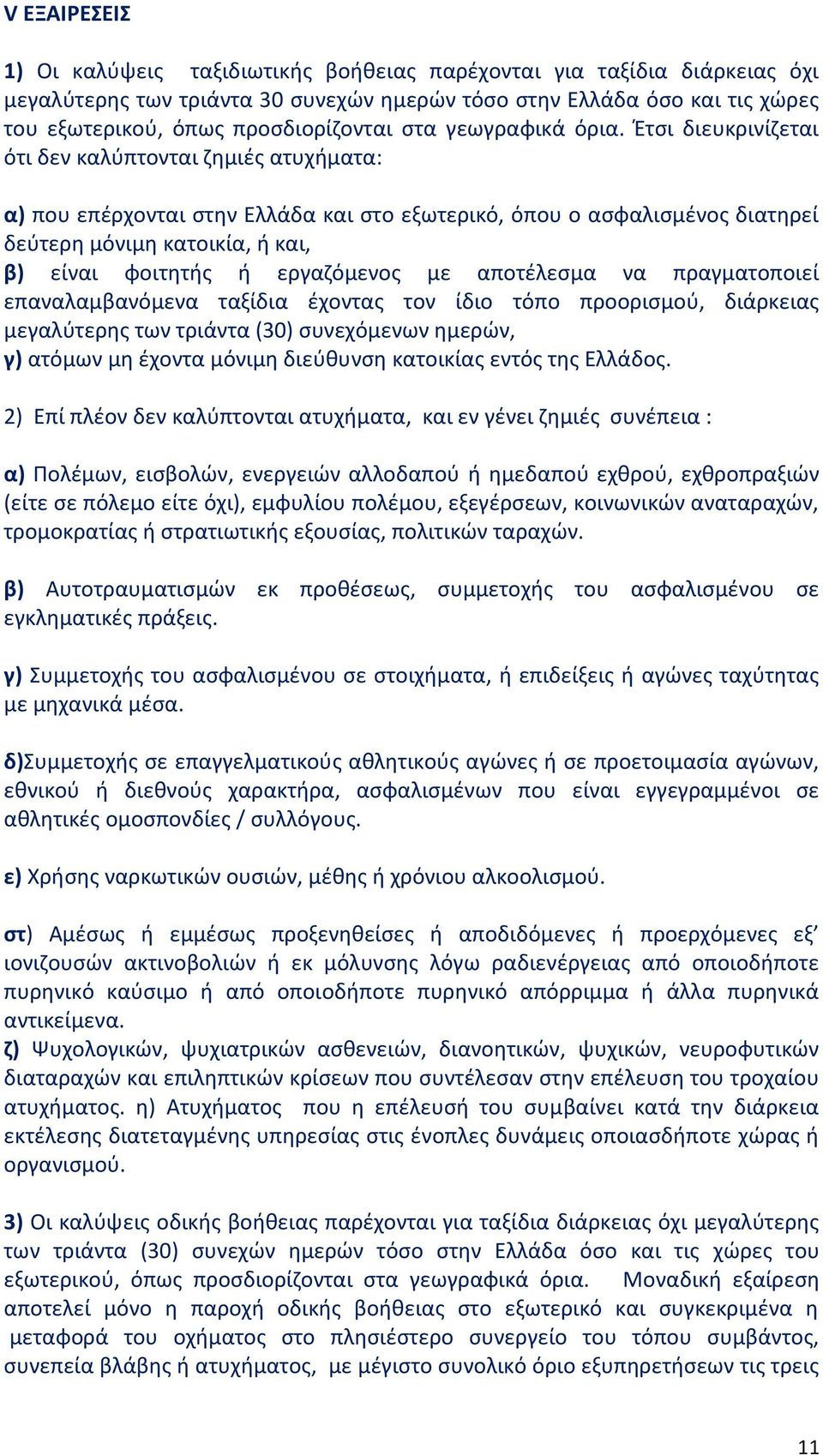 Έτσι διευκρινίζεται ότι δεν καλύπτονται ζημιές ατυχήματα: α) που επέρχονται στην Ελλάδα και στο εξωτερικό, όπου ο ασφαλισμένος διατηρεί δεύτερη μόνιμη κατοικία, ή και, β) είναι φοιτητής ή εργαζόμενος