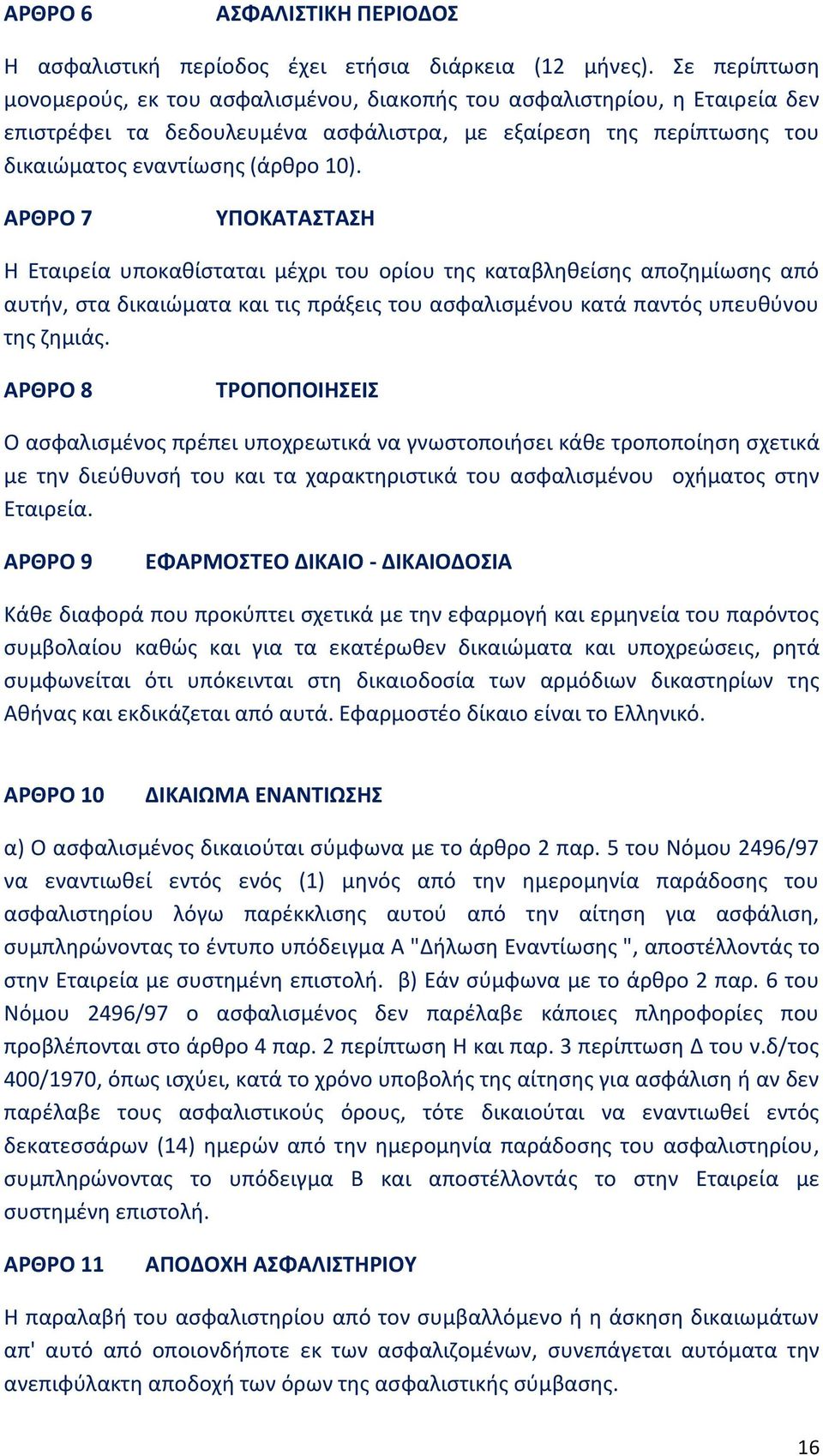 ΑΡΘΡΟ 7 ΥΠΟΚΑΤΑΣΤΑΣΗ Η Εταιρεία υποκαθίσταται μέχρι του ορίου της καταβληθείσης αποζημίωσης από αυτήν, στα δικαιώματα και τις πράξεις του ασφαλισμένου κατά παντός υπευθύνου της ζημιάς.