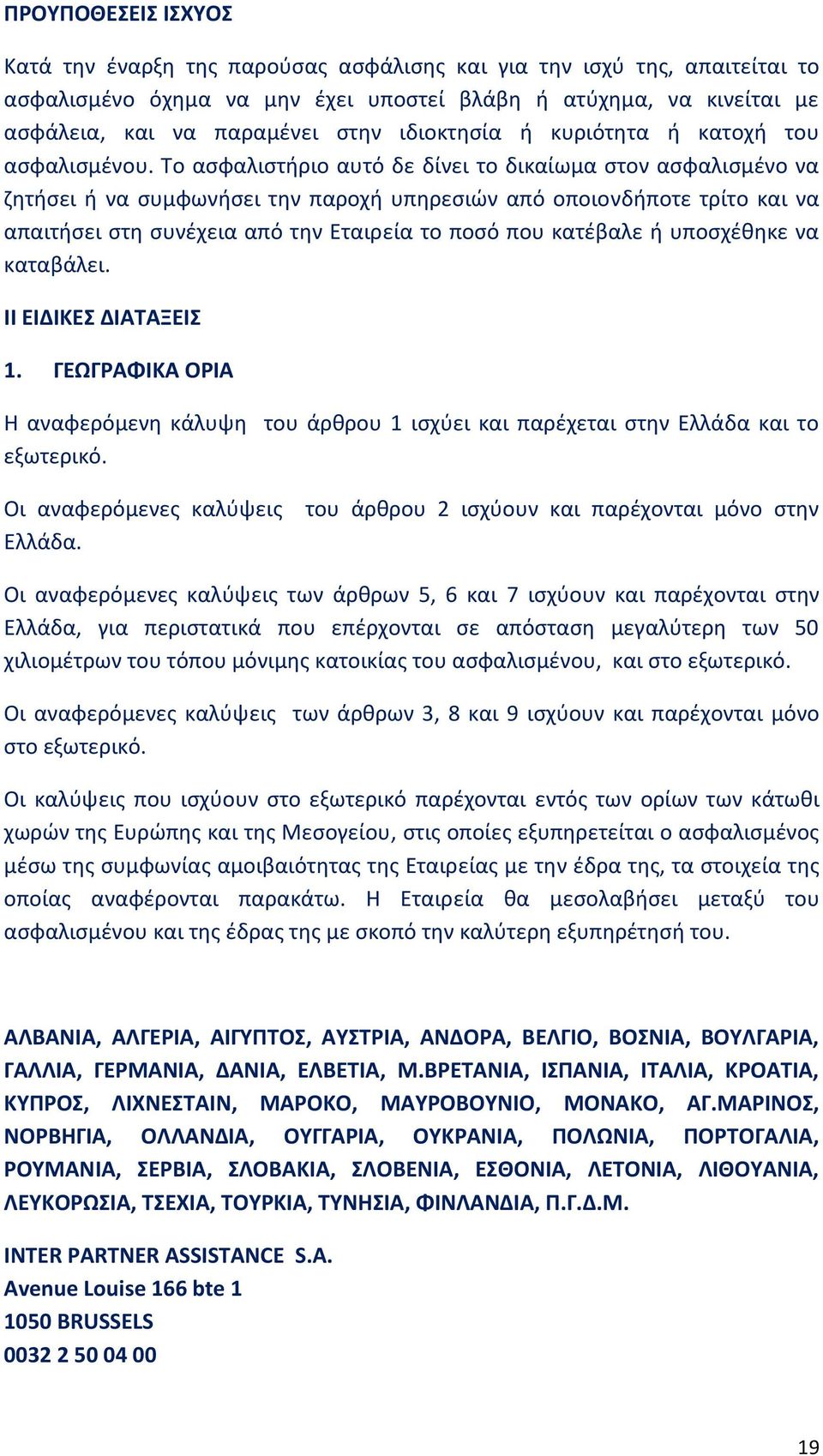 Το ασφαλιστήριο αυτό δε δίνει το δικαίωμα στον ασφαλισμένο να ζητήσει ή να συμφωνήσει την παροχή υπηρεσιών από οποιονδήποτε τρίτο και να απαιτήσει στη συνέχεια από την Εταιρεία το ποσό που κατέβαλε ή