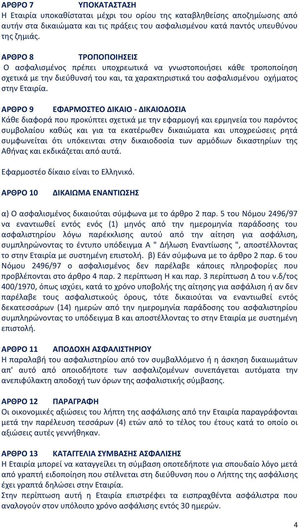 ΑΡΘΡΟ 9 EΦΑΡΜΟΣΤΕΟ ΔΙΚΑΙΟ - ΔΙΚΑΙΟΔΟΣΙΑ Κάθε διαφορά που προκύπτει σχετικά με την εφαρμογή και ερμηνεία του παρόντος συμβολαίου καθώς και για τα εκατέρωθεν δικαιώματα και υποχρεώσεις ρητά συμφωνείται