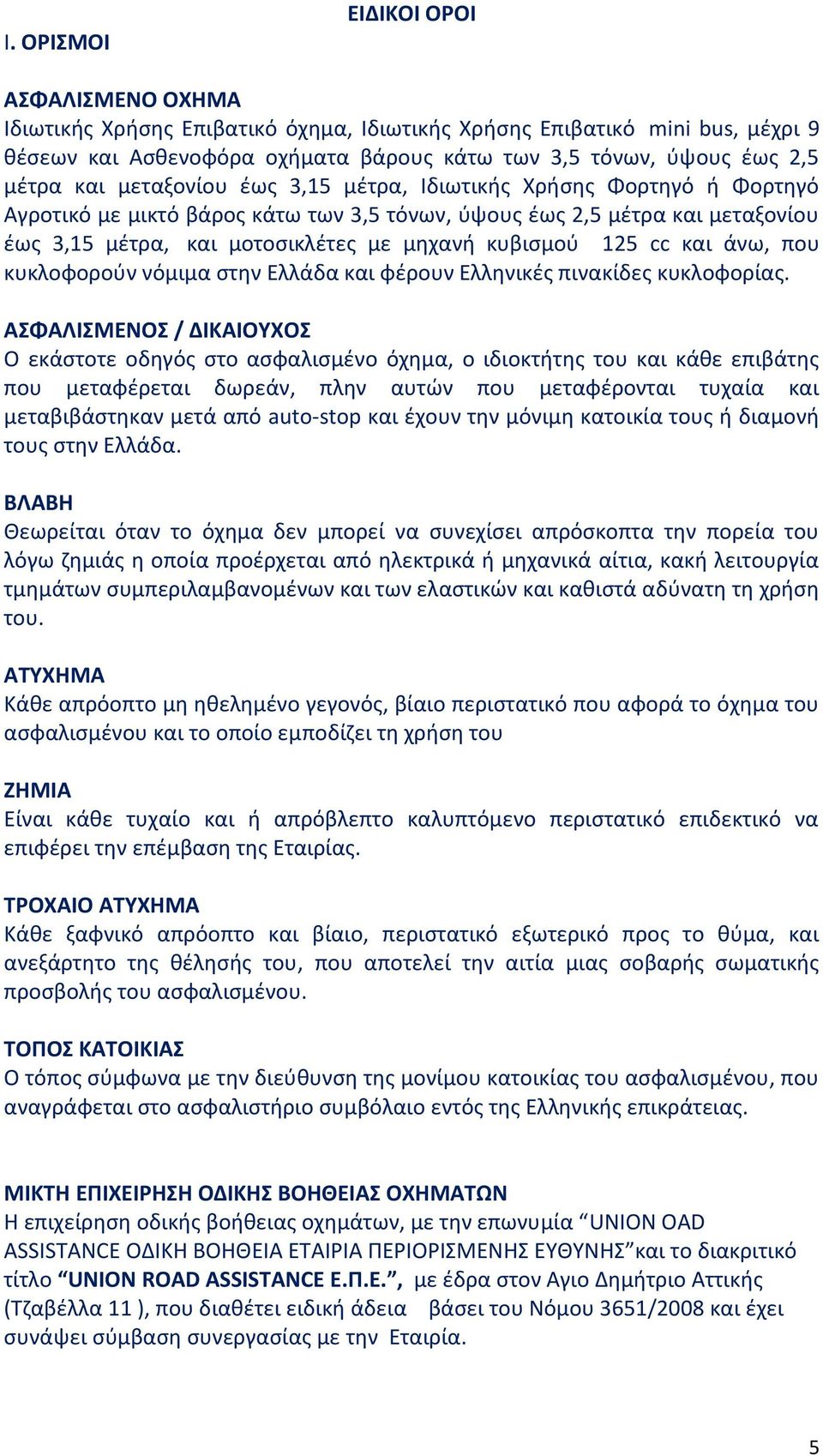 125 cc και άνω, που κυκλοφορούν νόμιμα στην Ελλάδα και φέρουν Ελληνικές πινακίδες κυκλοφορίας.