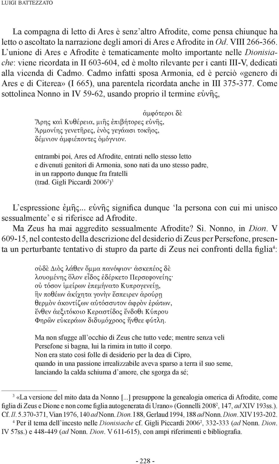 Cadmo infatti sposa Armonia, ed è perciò «genero di Ares e di Citerea» (I 665), una parentela ricordata anche in III 375-377.