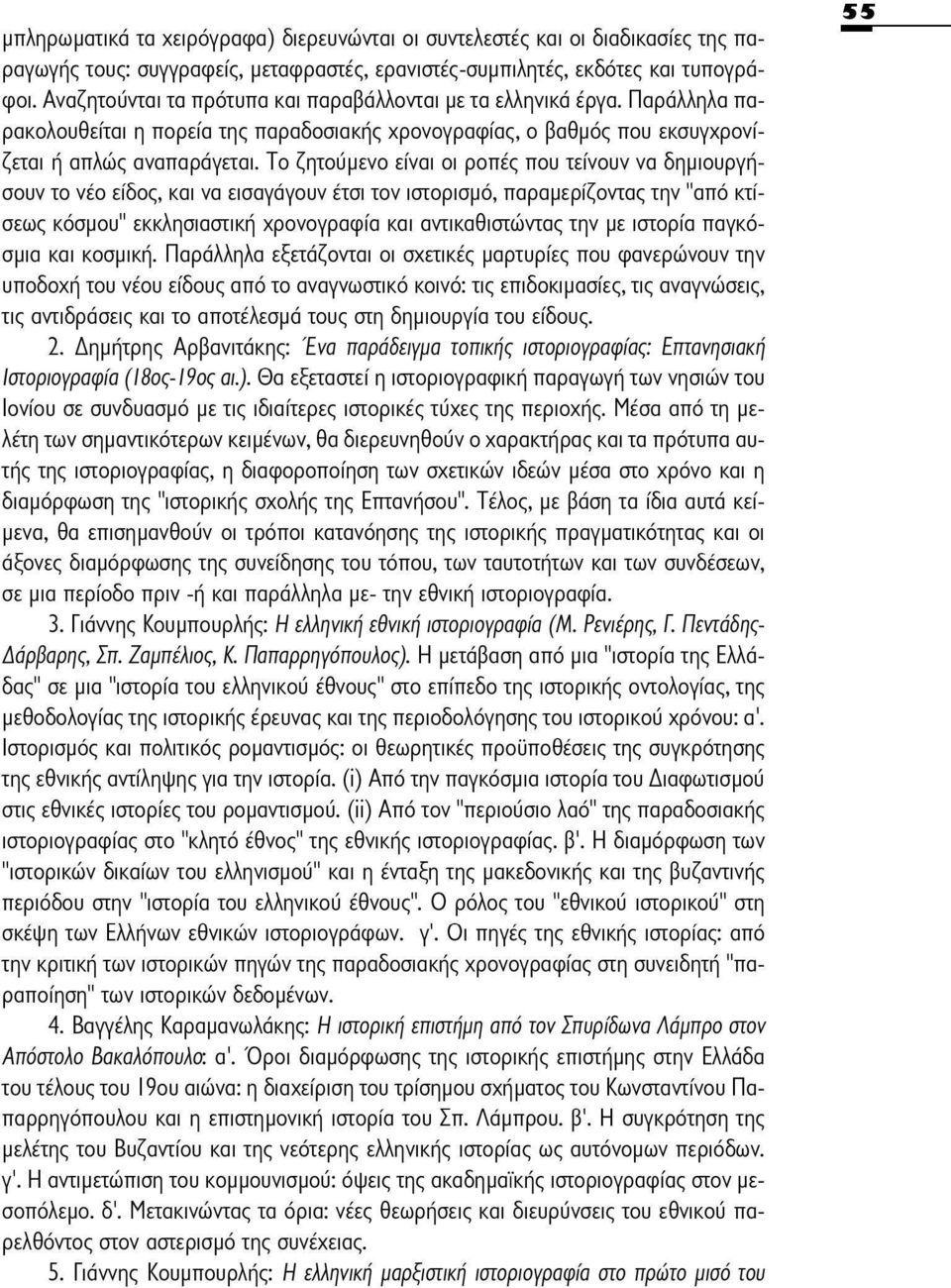 Το ζητούμενο είναι οι ροπές που τείνουν να δημιουργήσουν το νέο είδος, και να εισαγάγουν έτσι τον ιστορισμό, παραμερίζοντας την "από κτίσεως κόσμου" εκκλησιαστική χρονογραφία και αντικαθιστώντας την