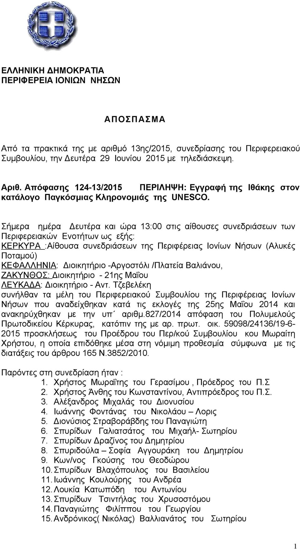 Σήμερα ημέρα Δευτέρα και ώρα 13:00 στις αίθουσες συνεδριάσεων των Περιφερειακών Ενοτήτων ως εξής: ΚΕΡΚΥΡΑ :Αίθουσα συνεδριάσεων της Περιφέρειας Ιονίων Νήσων (Αλυκές Ποταμού) ΚΕΦΑΛΛΗΝΙΑ: Διοικητήριο