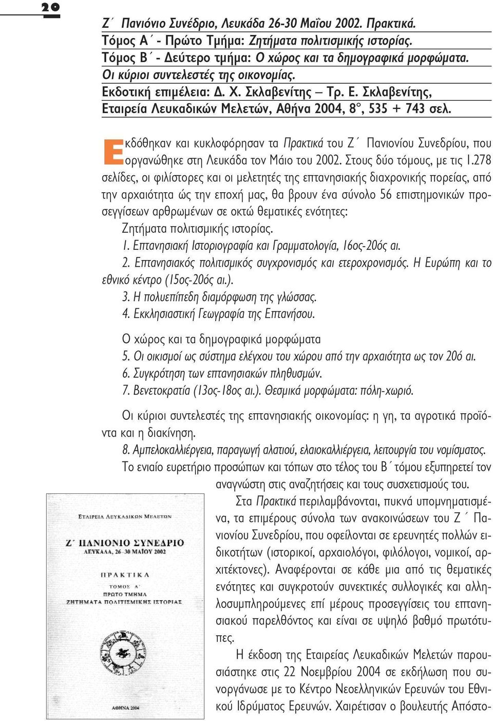 Εκδόθηκαν και κυκλοφόρησαν τα Πρακτικά του Ζ ' Πανιονίου Συνεδρίου, που οργανώθηκε οτη Λευκάδα τον Μάιο του 2002. Στους δύο τόμους, με τις 1.