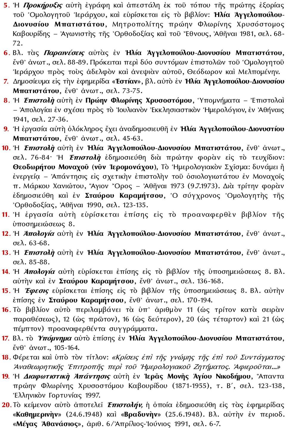 Πρόκειται περὶ δύο συντόμων ἐπιστολῶν τοῦ Ομολογητοῦ Ιεράρχου πρὸς τοὺς ἀδελφὸν καὶ ἀνεψιὰν αὐτοῦ, Θεόδωρον καὶ Μελπομένην. 7. Δημοσίευμα εἰς τὴν ἐφημερίδα «Εστίαν», βλ.