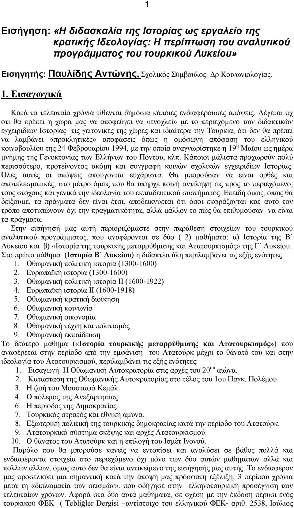 Λέγεται πχ ότι θα πρέπει η χώρα μας να αποφεύγει να «ενοχλεί» με το περιεχόμενο των διδακτικών εγχειριδίων Ιστορίας τις γειτονικές της χώρες και ιδιαίτερα την Τουρκία, ότι δεν θα πρέπει να λαμβάνει