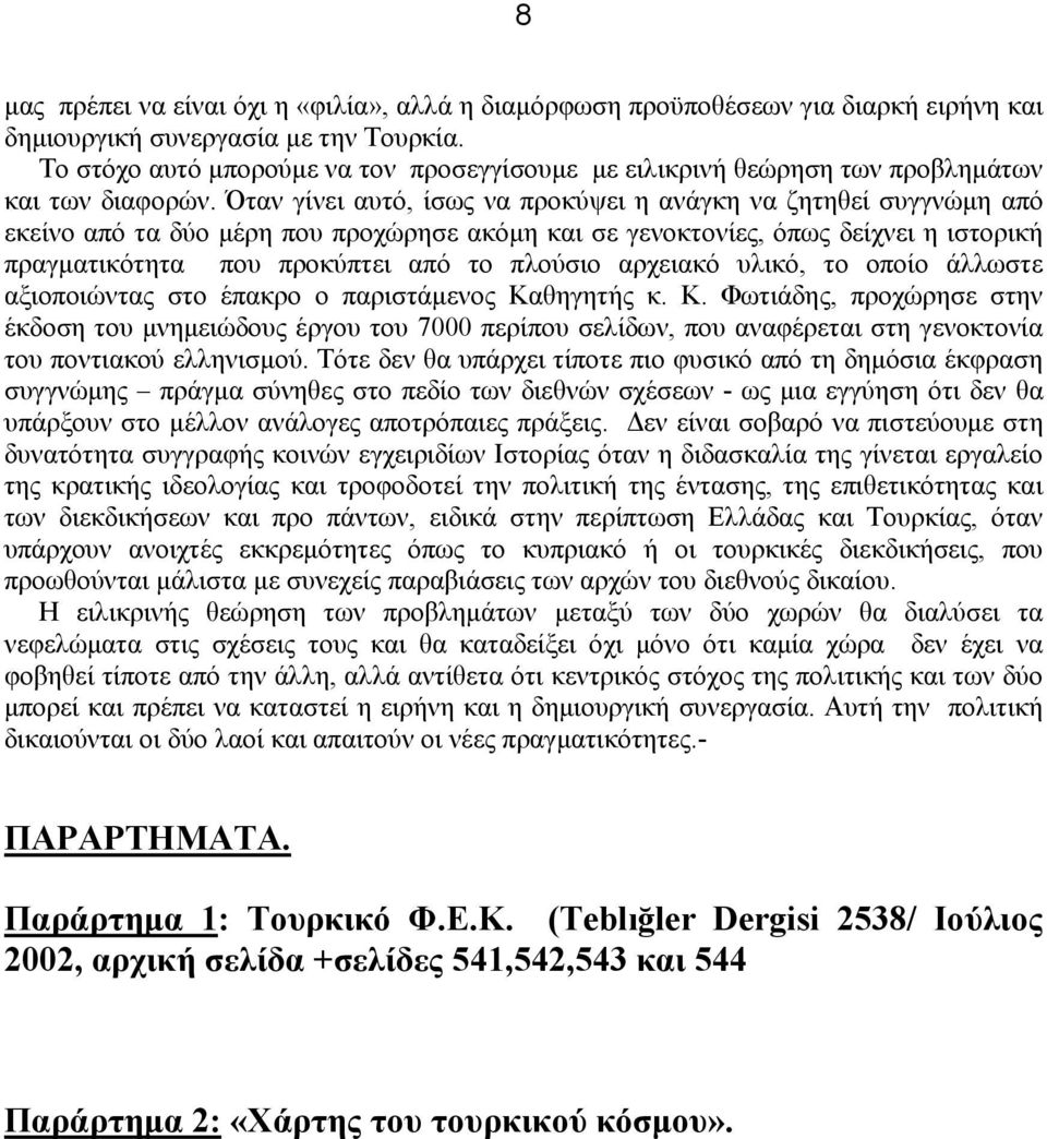 Όταν γίνει αυτό, ίσως να προκύψει η ανάγκη να ζητηθεί συγγνώμη από εκείνο από τα δύο μέρη που προχώρησε ακόμη και σε γενοκτονίες, όπως δείχνει η ιστορική πραγματικότητα που προκύπτει από το πλούσιο