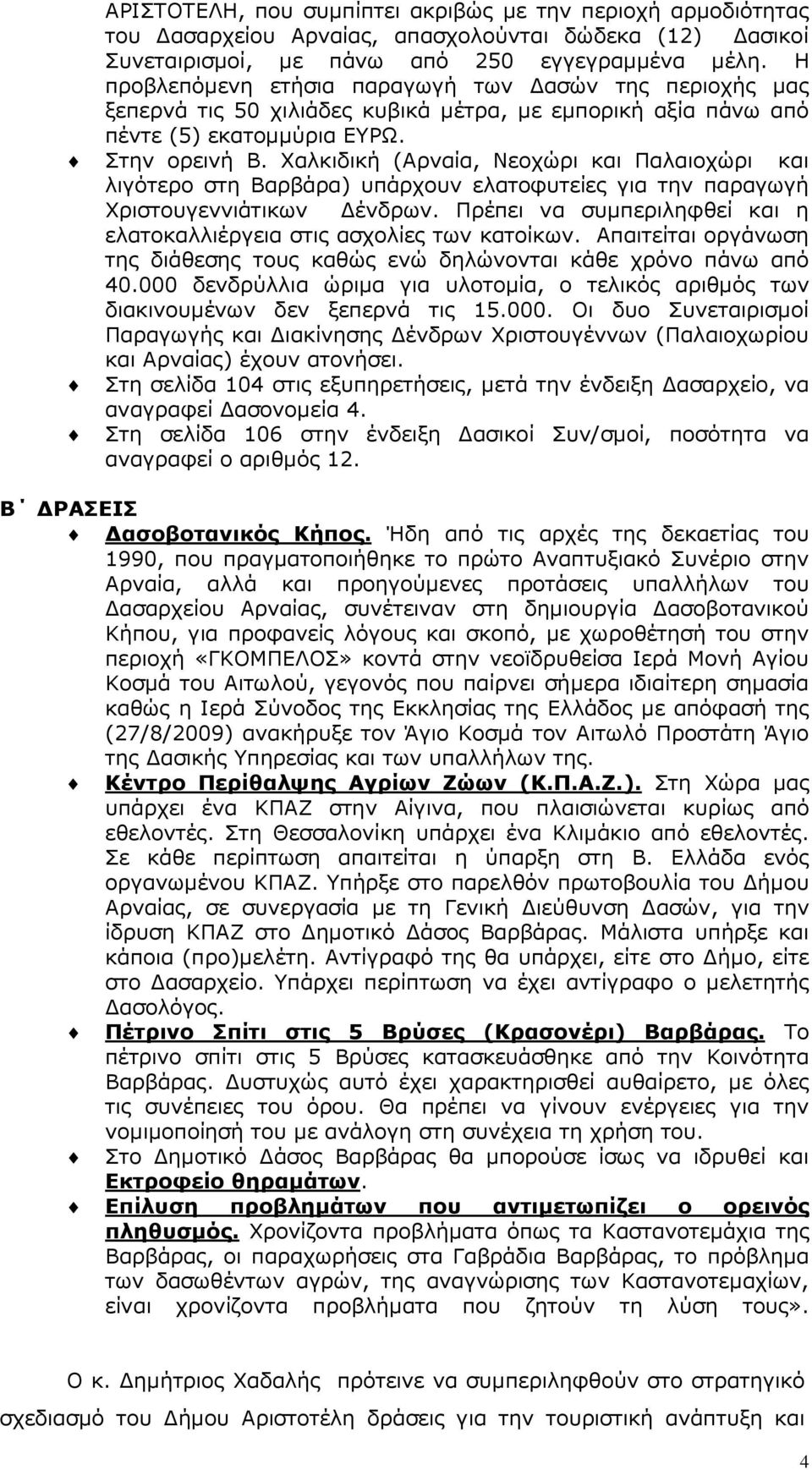 Χαλκιδική (Αρναία, Νεοχώρι και Παλαιοχώρι και λιγότερο στη Βαρβάρα) υπάρχουν ελατοφυτείες για την παραγωγή Χριστουγεννιάτικων ένδρων.