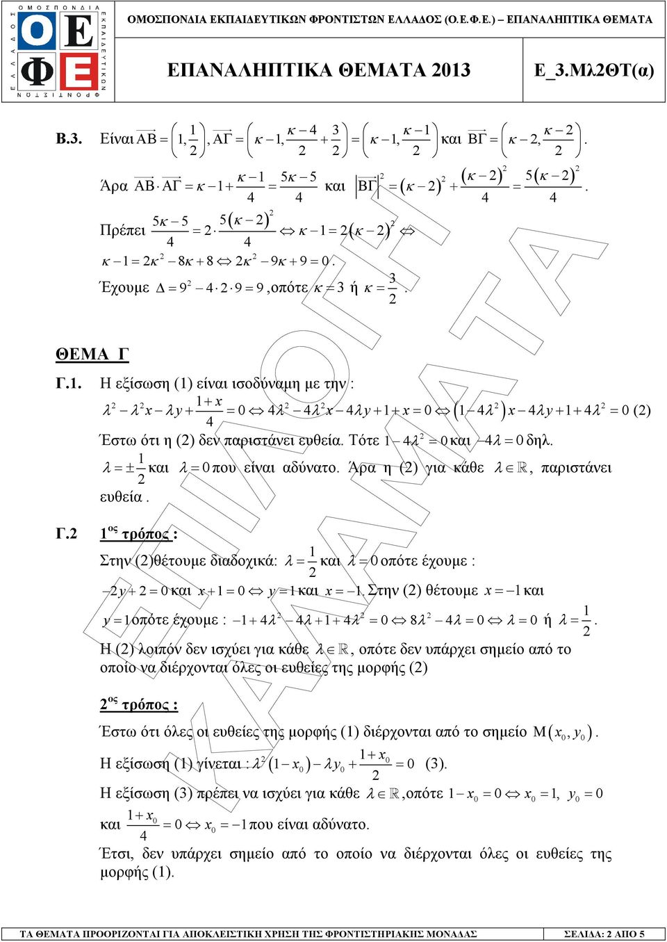 αδύνατο Άρα η () για κάθε λ R, παριστάνει ευθεία Γ ος τρόπος : Στην ()θέτουµε διαδοχικά: λ= και λ= 0 οπότε έχουµε : y+ = 0 και + = 0 y = και = Στην () θέτουµε = και y=οπότε έχουµε : + λ λ + + λ = 0