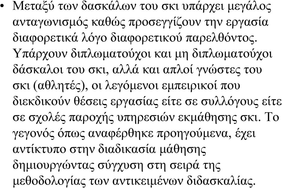 Υπάρχουν διπλωματούχοι και μη διπλωματούχοι δάσκαλοι του σκι, αλλά και απλοί γνώστες του σκι (αθλητές), οι λεγόμενοι εμπειρικοί