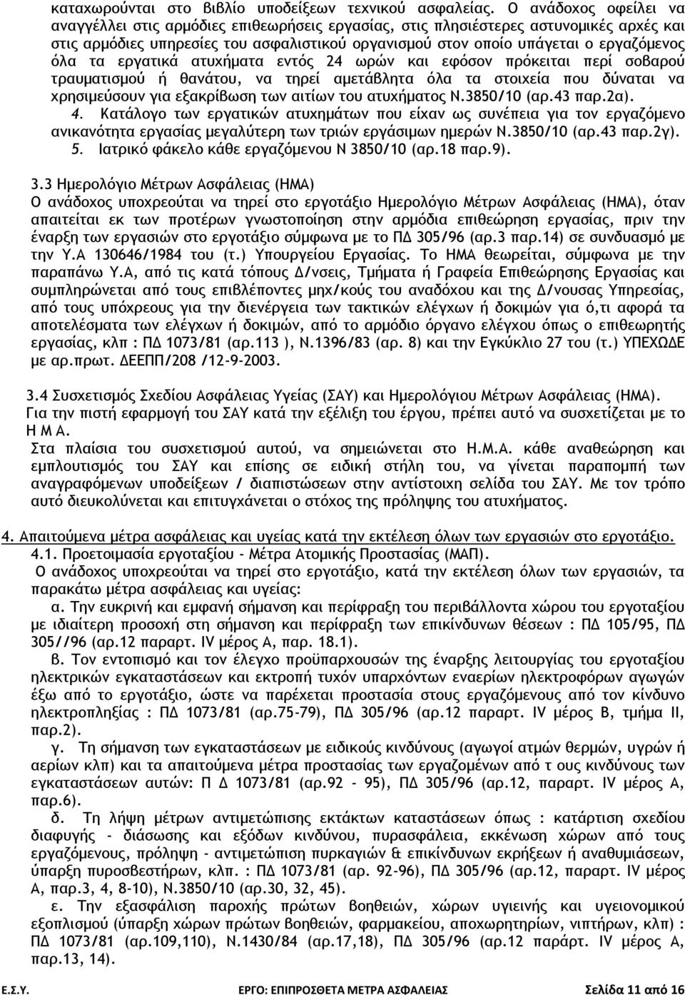 τα εργατικά ατυχήματα εντός 24 ωρών και εφόσον πρόκειται περί σοβαρού τραυματισμού ή θανάτου, να τηρεί αμετάβλητα όλα τα στοιχεία που δύναται να χρησιμεύσουν για εξακρίβωση των αιτίων του ατυχήματος