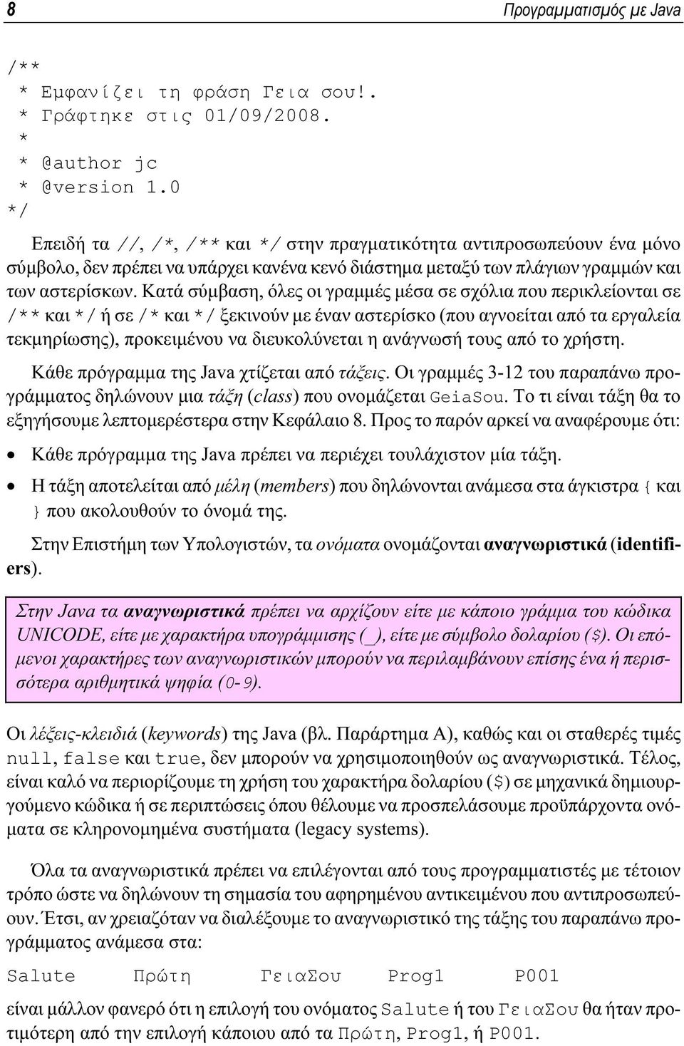 Κατά σύμβαση, όλες οι γραμμές μέσα σε σχόλια που περικλείονται σε /** και */ ή σε /* και */ ξεκινούν με έναν αστερίσκο (που αγνοείται από τα εργαλεία τεκμηρίωσης), προκειμένου να διευκολύνεται η