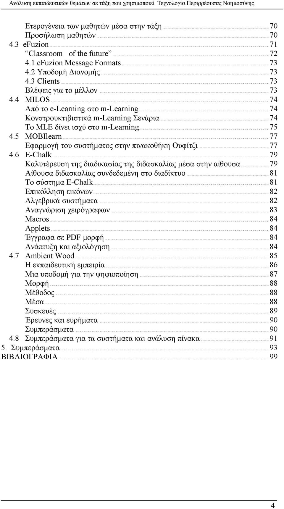 ..77 Εφαρμογή του συστήματος στην πινακοθήκη Ουφίτζι...77 4.6 E-Chalk...79 Καλυτέρευση της διαδικασίας της διδασκαλίας μέσα στην αίθουσα...79 Αίθουσα διδασκαλίας συνδεδεμένη στο διαδίκτυο.