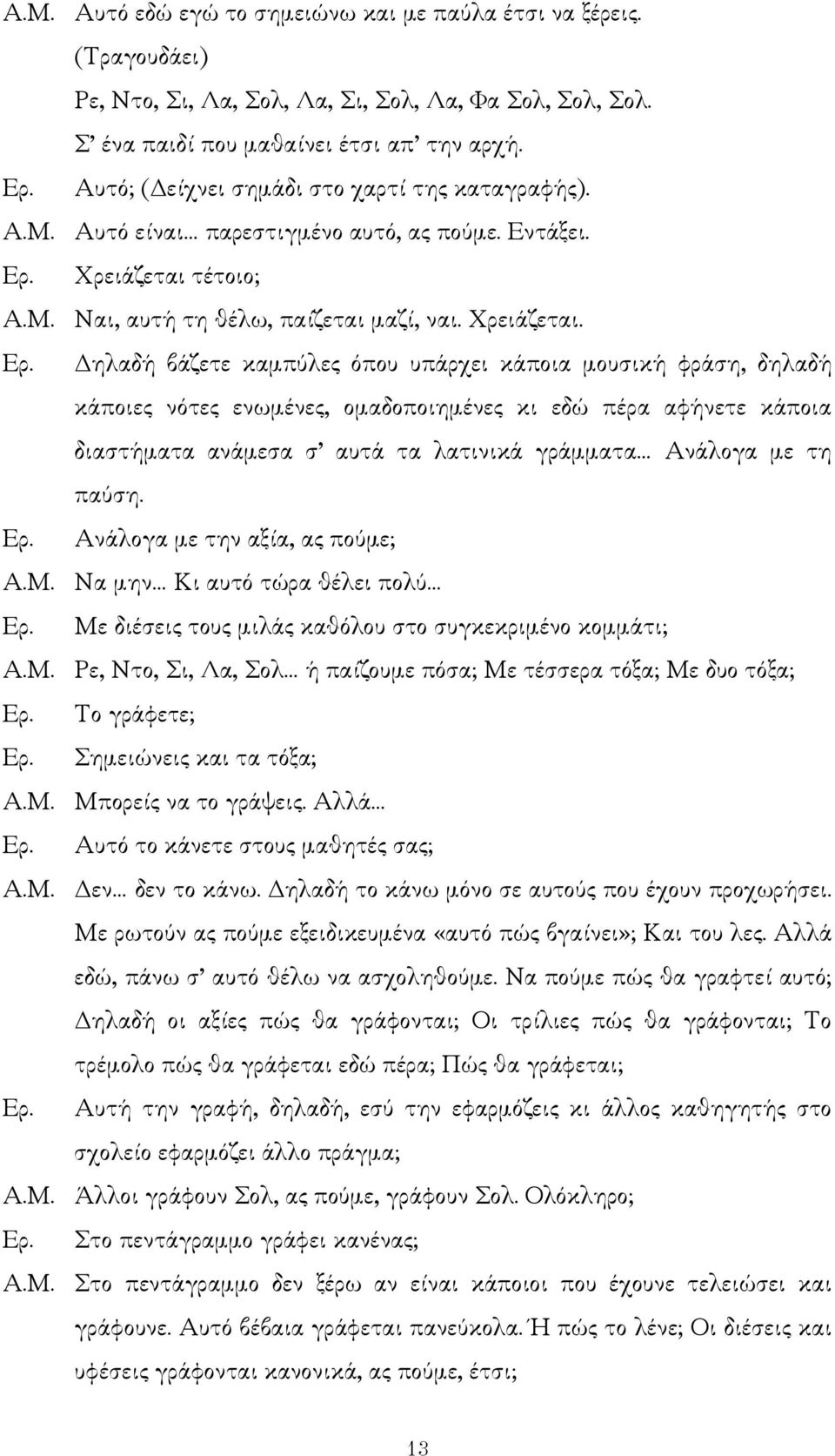 Χρειάζεται τέτοιο; Α.Μ. Ναι, αυτή τη θέλω, παίζεται µαζί, ναι. Χρειάζεται. Ερ.