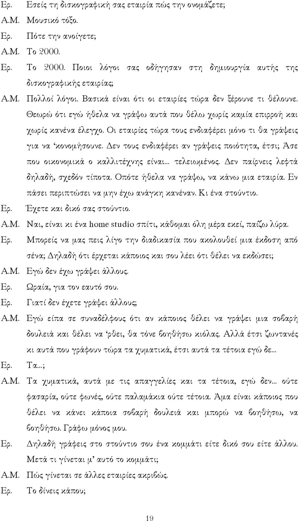 Οι εταιρίες τώρα τους ενδιαφέρει µόνο τι θα γράψεις για να κονοµήσουνε. εν τους ενδιαφέρει αν γράψεις ποιότητα, έτσι; Άσε που οικονοµικά ο καλλιτέχνης είναι τελειωµένος.