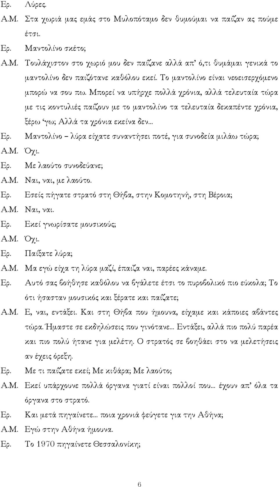 Μπορεί να υπήρχε πολλά χρόνια, αλλά τελευταία τώρα µε τις κοντυλιές παίζουν µε το µαντολίνο τα τελευταία δεκαπέντε χρόνια, ξέρω γω; Αλλά τα χρόνια εκείνα δεν Ερ.