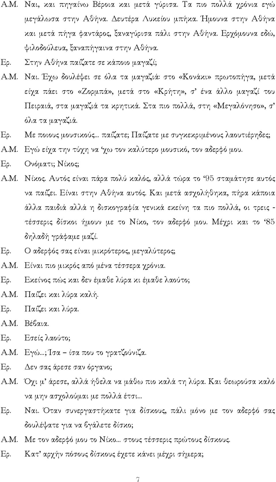 Έχω δουλέψει σε όλα τα µαγαζιά: στο «Κονάκι» πρωτοπήγα, µετά είχα πάει στο «Ζορµπά», µετά στο «Κρήτη», σ ένα άλλο µαγαζί του Πειραιά, στα µαγαζιά τα κρητικά.