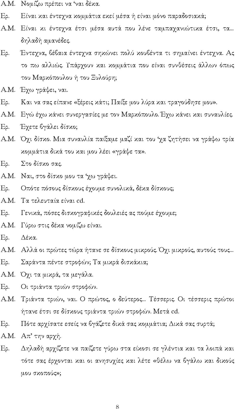 Έχω κάνει και συναυλίες. Ερ. Έχετε βγάλει δίσκο; Α.Μ. Όχι δίσκο. Μια συναυλία παίξαµε µαζί και του χα ζητήσει να γράψω τρία κοµµάτια δικά του και µου λέει «γράψε τα». Ερ. Στο δίσκο σας. Α.Μ. Ναι, στο δίσκο µου τα χω γράψει.