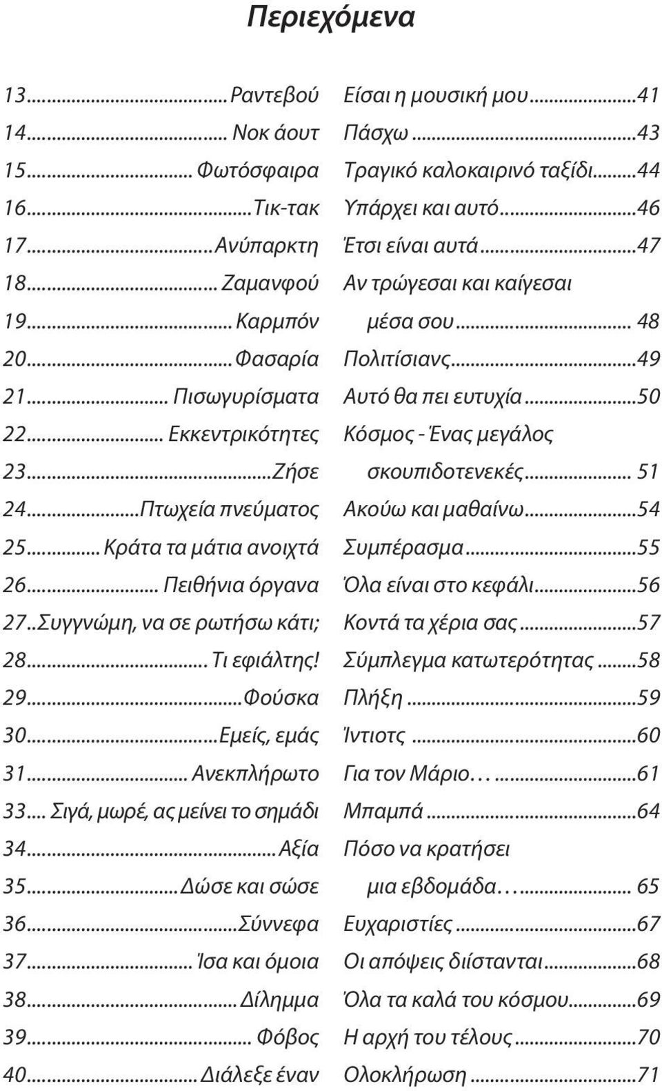 .. Σιγά, μωρέ, ας μείνει το σημάδι 34...Αξία 35...Δώσε και σώσε 36...Σύννεφα 37... Ίσα και όμοια 38... Δίλημμα 39... Φόβος 40... Διάλεξε έναν Είσαι η μουσική μου...41 Πάσχω.