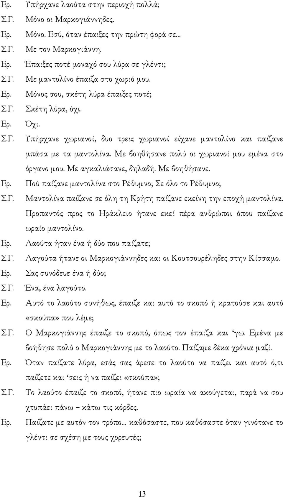 Με βοηθήσανε πολύ οι χωριανοί µου εµένα στο όργανο µου. Με αγκαλιάσανε, δηλαδή. Με βοηθήσανε.