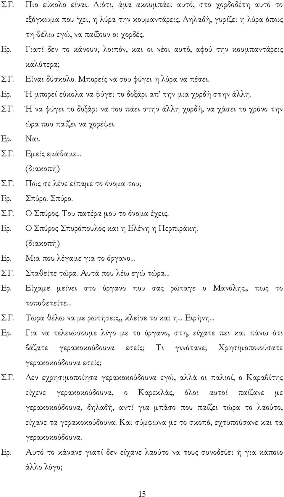 Ή να φύγει το δοξάρι να του πάει στην άλλη χορδή, να χάσει το χρόνο την ώρα που παίζει να χορέψει. Ναι. Εµείς εµάθαµε (διακοπή) Πώς σε λένε είπαµε το όνοµα σου; Σπύρο. Σπύρο. Ο Σπύρος.