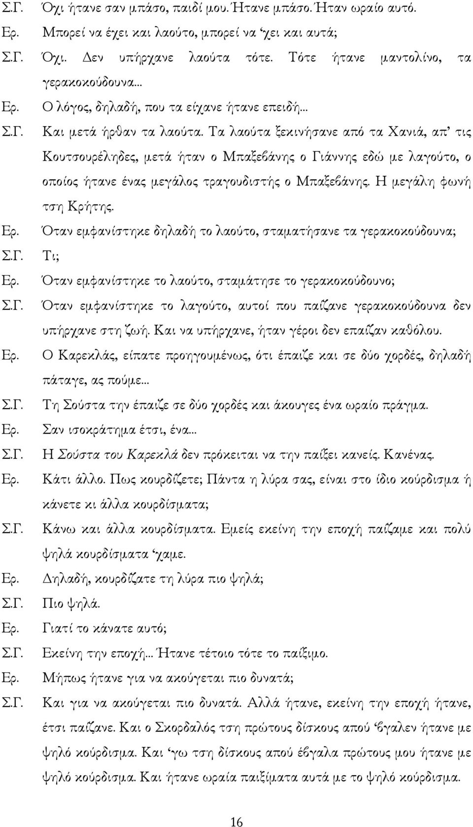 Τα λαούτα ξεκινήσανε από τα Χανιά, απ τις Κουτσουρέληδες, µετά ήταν ο Μπαξεβάνης ο Γιάννης εδώ µε λαγούτο, ο οποίος ήτανε ένας µεγάλος τραγουδιστής ο Μπαξεβάνης. Η µεγάλη φωνή τση Κρήτης.