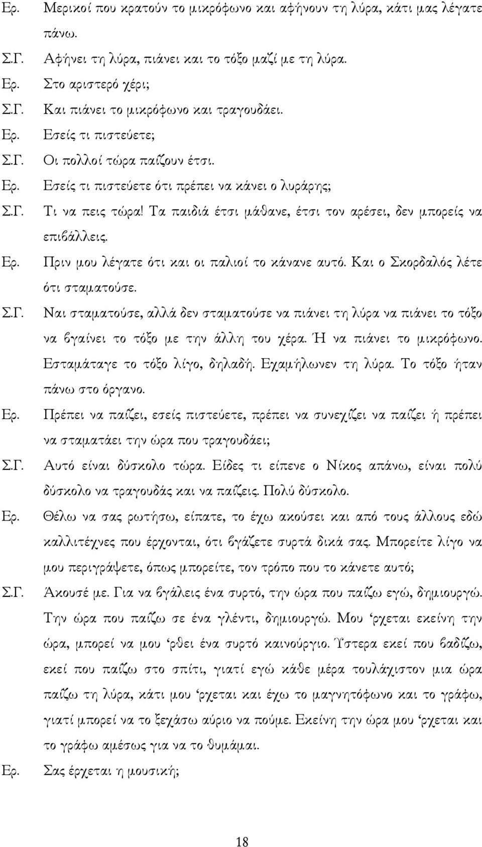 Πριν µου λέγατε ότι και οι παλιοί το κάνανε αυτό. Και ο Σκορδαλός λέτε ότι σταµατούσε. Ναι σταµατούσε, αλλά δεν σταµατούσε να πιάνει τη λύρα να πιάνει το τόξο να βγαίνει το τόξο µε την άλλη του χέρα.