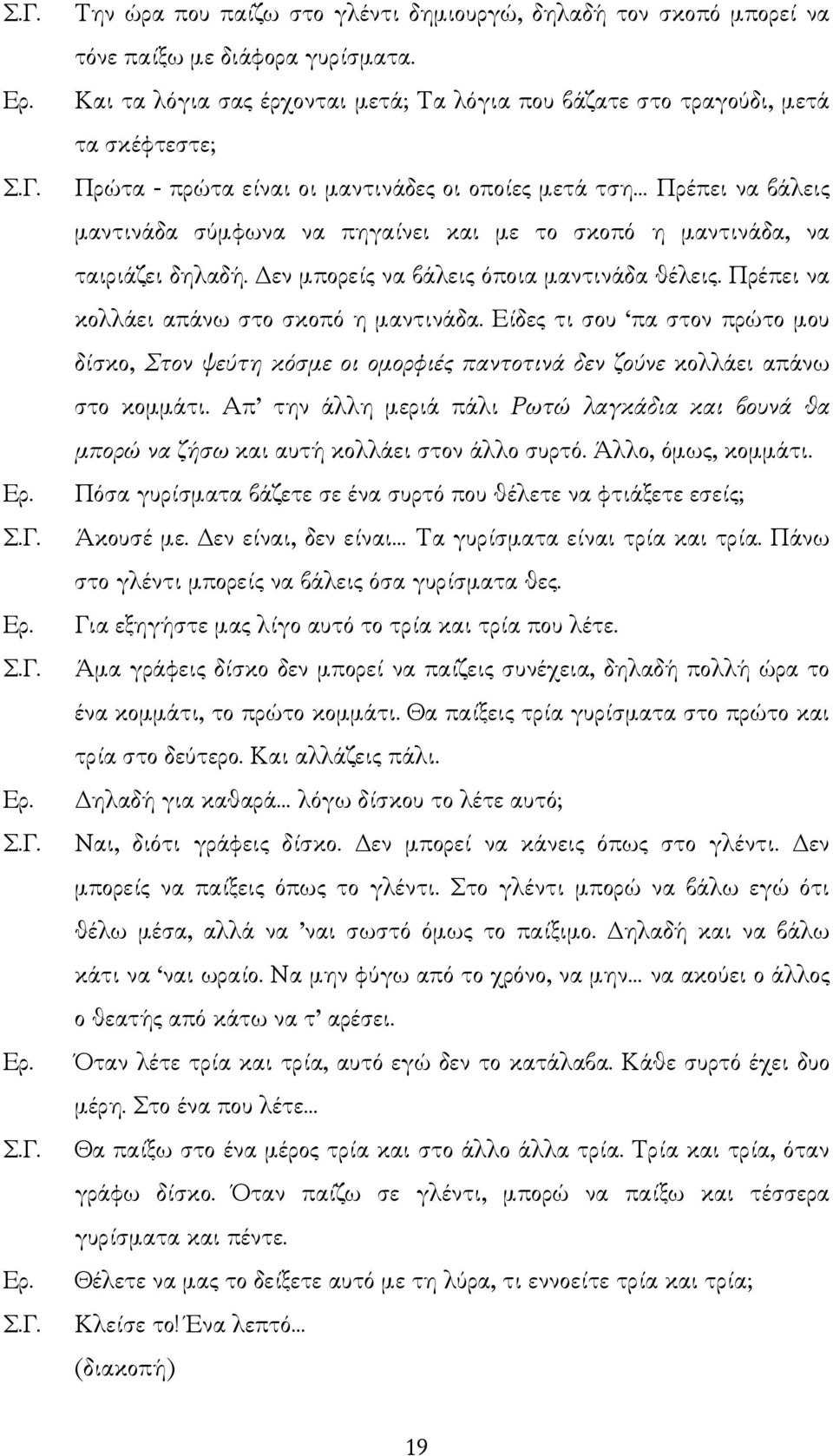 σκοπό η µαντινάδα, να ταιριάζει δηλαδή. εν µπορείς να βάλεις όποια µαντινάδα θέλεις. Πρέπει να κολλάει απάνω στο σκοπό η µαντινάδα.