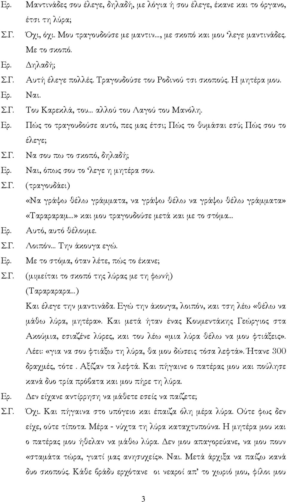 Πώς το τραγουδούσε αυτό, πες µας έτσι; Πώς το θυµάσαι εσύ; Πώς σου το έλεγε; Να σου πω το σκοπό, δηλαδή; Ναι, όπως σου το λεγε η µητέρα σου.