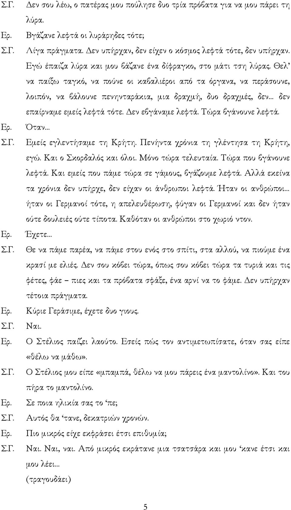 Θελ να παίξω ταγκό, να πούνε οι καβαλιέροι από τα όργανα, να περάσουνε, λοιπόν, να βάλουνε πενηνταράκια, µια δραχµή, δυο δραχµές, δεν δεν επαίρναµε εµείς λεφτά τότε. εν εβγάναµε λεφτά.