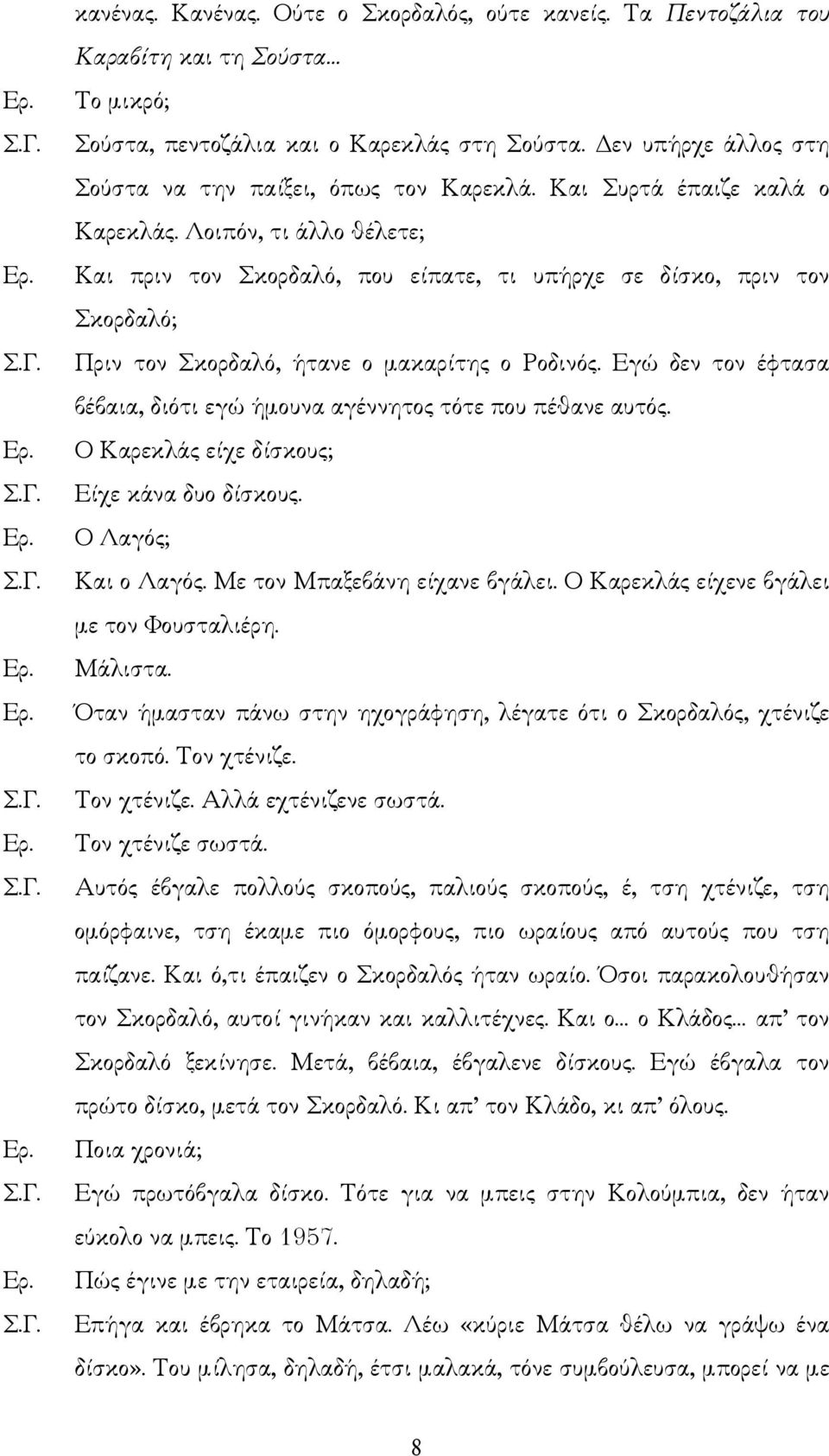 Λοιπόν, τι άλλο θέλετε; Και πριν τον Σκορδαλό, που είπατε, τι υπήρχε σε δίσκο, πριν τον Σκορδαλό; Πριν τον Σκορδαλό, ήτανε ο µακαρίτης ο Ροδινός.