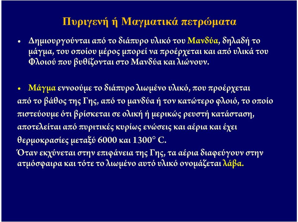 Μάγμα εννοούμε το διάπυρο λιωμένο υλικό, που προέρχεται από το βάθος της Γης, από το μανδύα ή τον κατώτερο φλοιό, το οποίο πιστεύουμε ότι βρίσκεται σε