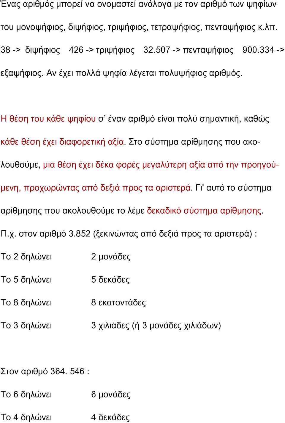 Στο σύστημα αρίθμησης που ακολουθούμε, μια θέση έχει δέκα φορές μεγαλύτερη αξία από την προηγούμενη, προχωρώντας από δεξιά προς τα αριστερά.