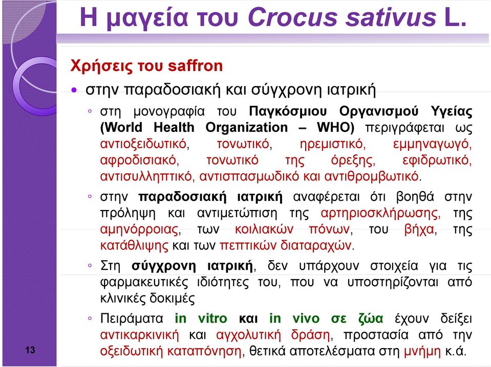 στην παραδοσιακή ιατρική αναφέρεται ότι βοηθά στην πρόληψη και αντιμετώπιση της αρτηριοσκλήρωσης, της αμηνόρροιας, των κοιλιακών πόνων, του βήχα, της κατάθλιψης και των πεπτικών διαταραχών.