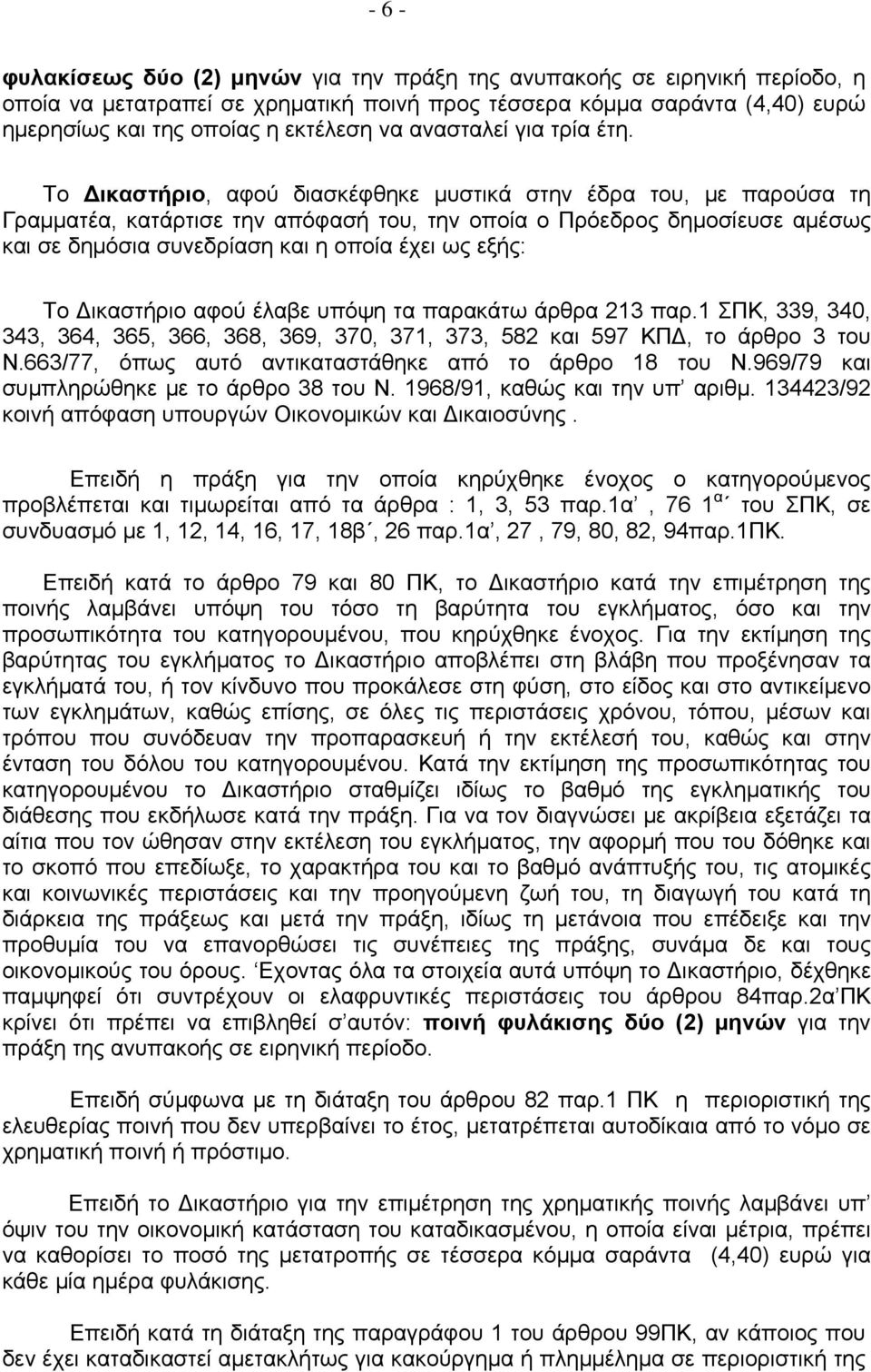 Το ικαστήριο, αφού διασκέφθηκε μυστικά στην έδρα του, με παρούσα τη Γραμματέα, κατάρτισε την απόφασή του, την οποία ο Πρόεδρος δημοσίευσε αμέσως και σε δημόσια συνεδρίαση και η οποία έχει ως εξής: Το