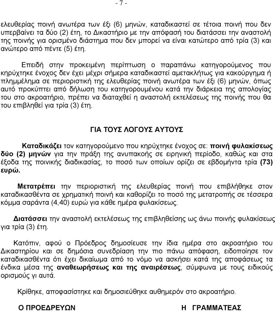 Επειδή στην προκειμένη περίπτωση ο παραπάνω κατηγορούμενος που κηρύχτηκε ένοχος δεν έχει μέχρι σήμερα καταδικαστεί αμετακλήτως για κακούργημα ή πλημμέλημα σε περιοριστική της ελευθερίας ποινή ανωτέρα