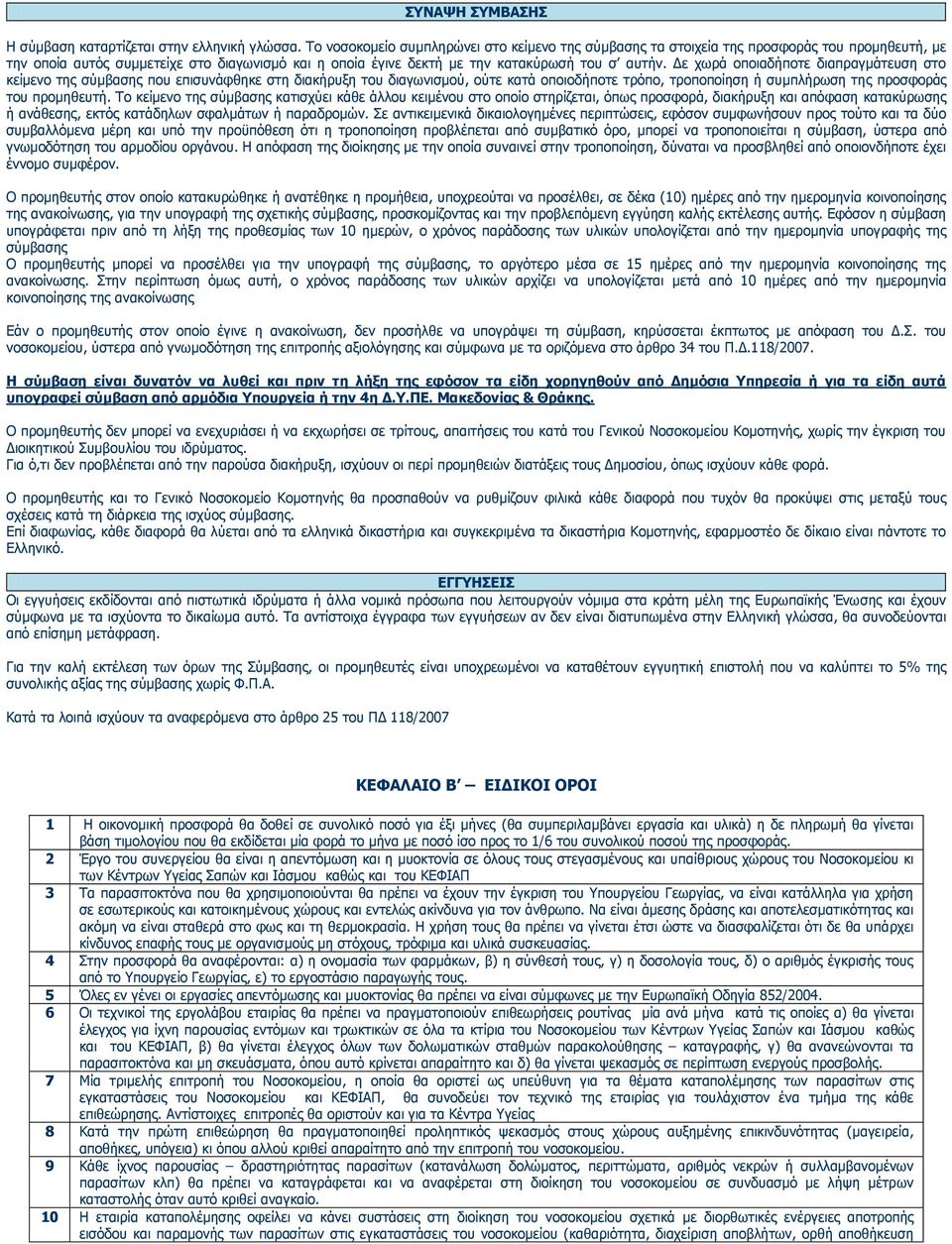 Δε χωρά οποιαδήποτε διαπραγμάτευση στο κείμενο της σύμβασης που επισυνάφθηκε στη διακήρυξη του διαγωνισμού, ούτε κατά οποιοδήποτε τρόπο, τροποποίηση ή συμπλήρωση της προσφοράς του προμηθευτή.