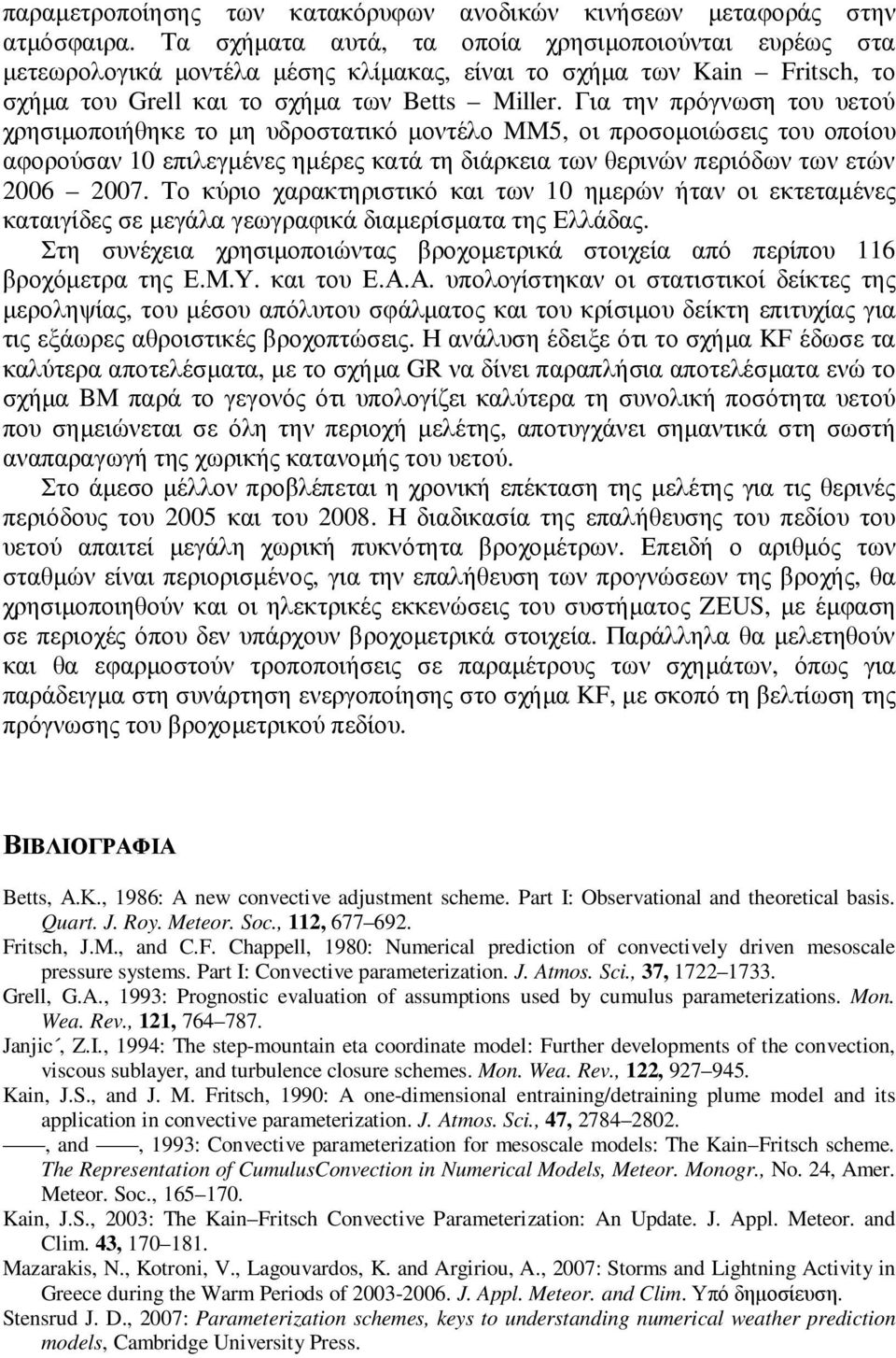 Για την πρόγνωση του υετού χρησιµοποιήθηκε το µη υδροστατικό µοντέλο MM5, οι προσοµοιώσεις του οποίου αφορούσαν επιλεγµένες ηµέρες κατά τη διάρκεια των θερινών περιόδων των ετών 26 27.