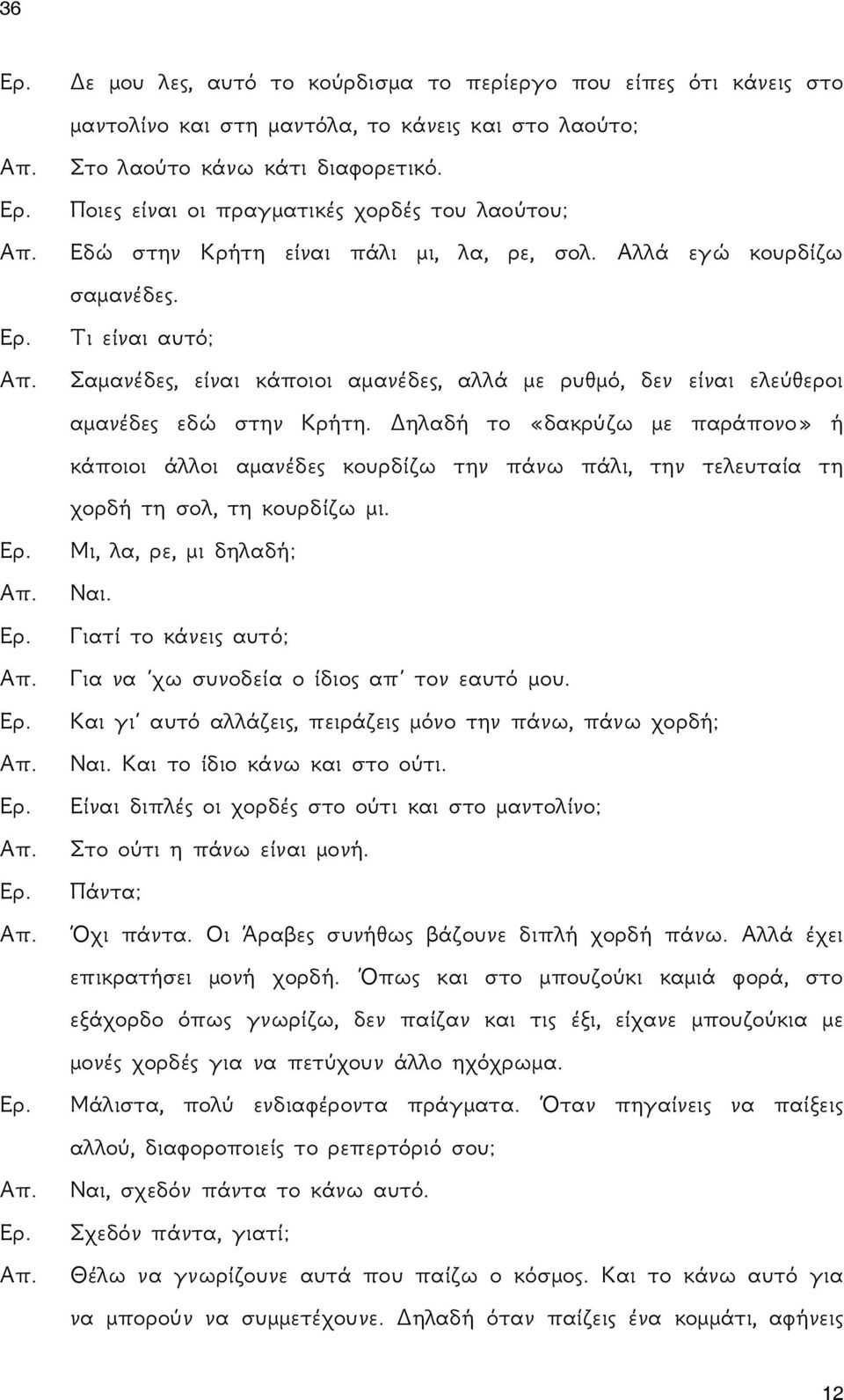 Τι είναι αυτό; Σαμανέδες, είναι κάποιοι αμανέδες, αλλά με ρυθμό, δεν είναι ελεύθεροι αμανέδες εδώ στην Κρήτη.