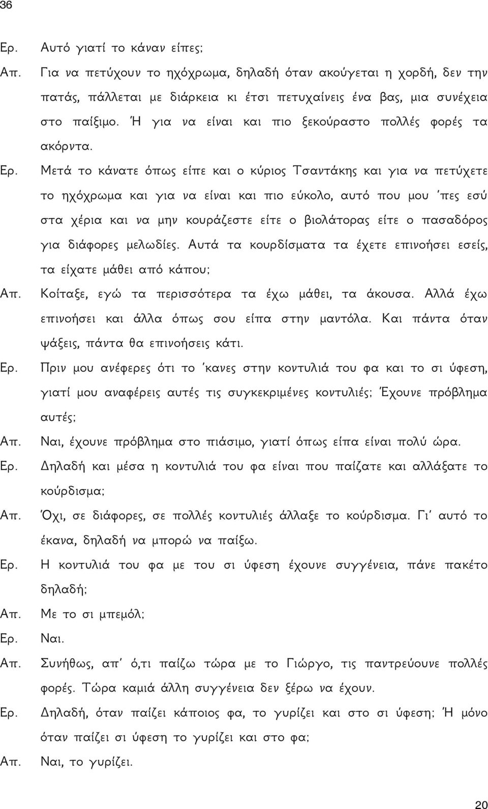 Μετά το κάνατε όπως είπε και ο κύριος Τσαντάκης και για να πετύχετε το ηχόχρωμα και για να είναι και πιο εύκολο, αυτό που μου πες εσύ στα χέρια και να μην κουράζεστε είτε ο βιολάτορας είτε ο