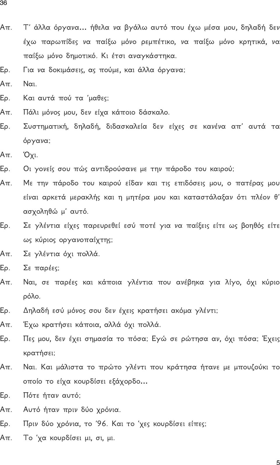 Οι γονείς σου πώς αντιδρούσανε με την πάροδο του καιρού; Με την πάροδο του καιρού είδαν και τις επιδόσεις μου, ο πατέρας μου είναι αρκετά μερακλής και η μητέρα μου και καταστάλαξαν ότι πλέον θ