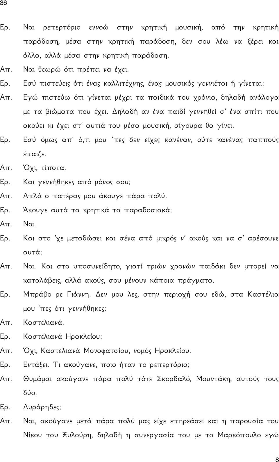 Δηλαδή αν ένα παιδί γεννηθεί σ ένα σπίτι που ακούει κι έχει στ αυτιά του μέσα μουσική, σίγουρα θα γίνει. Εσύ όμως απ ό,τι μου πες δεν είχες κανέναν, ούτε κανένας παππούς έπαιζε. Όχι, τίποτα.